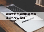 开yun体育官网-包含英格兰炙热英雄梅开二度一战成名令人敬仰的词条