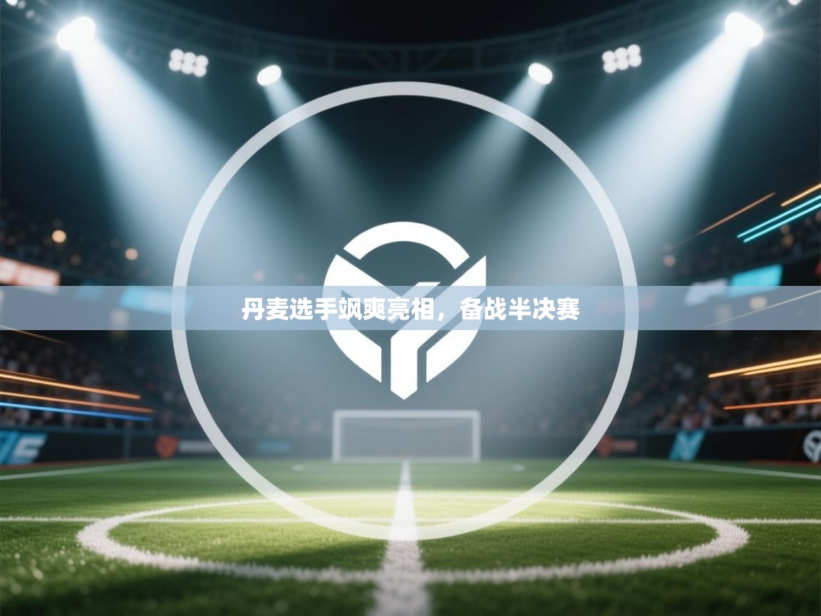 丹麦选手飒爽亮相，备战半决赛  第1张