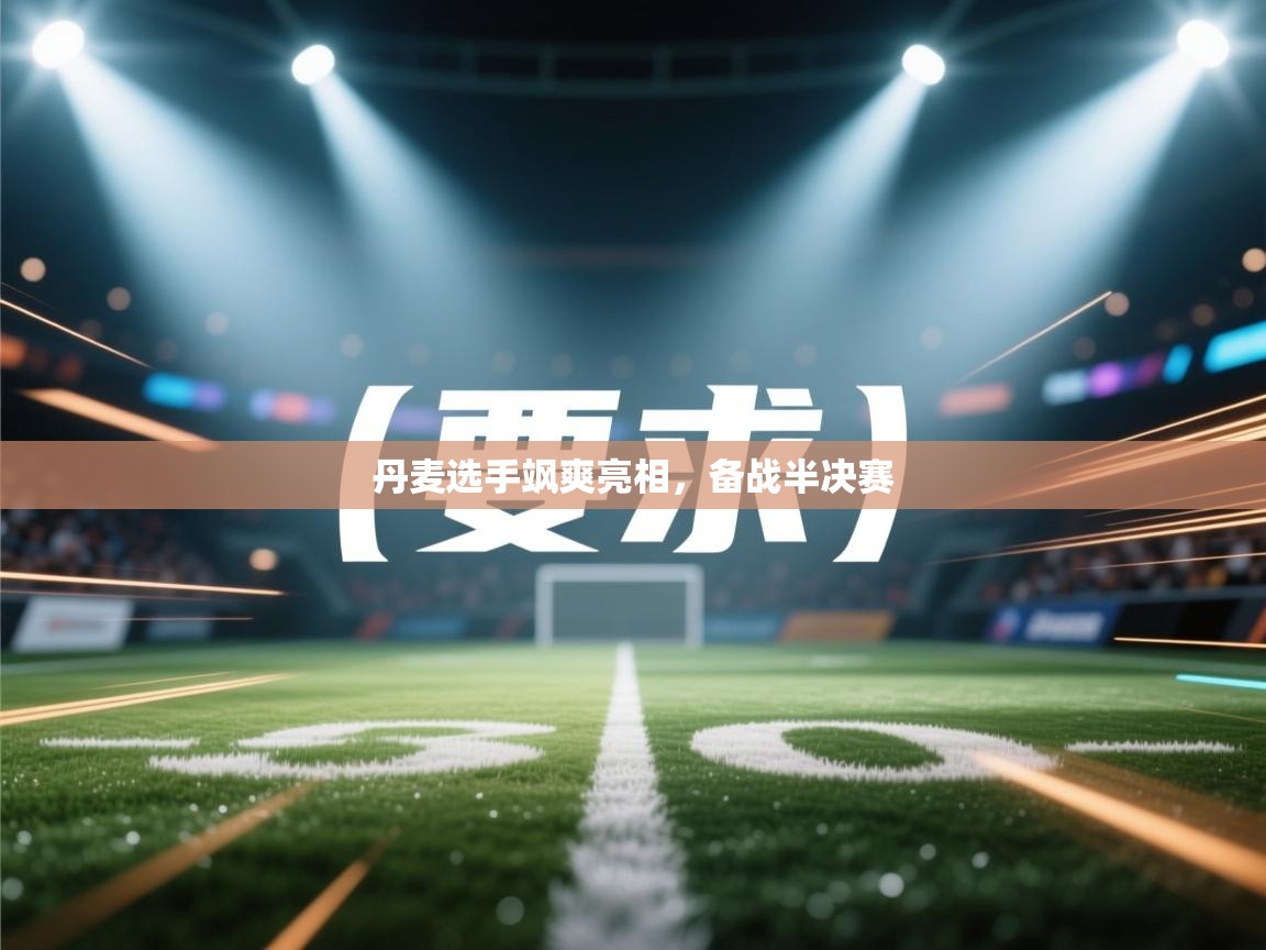 丹麦选手飒爽亮相，备战半决赛  第2张