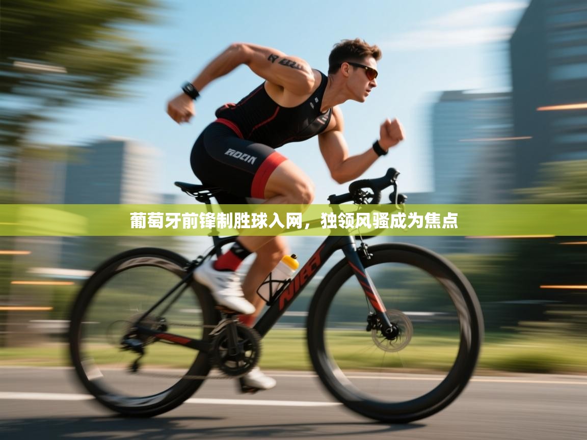 葡萄牙前锋制胜球入网，独领风骚成为焦点  第1张