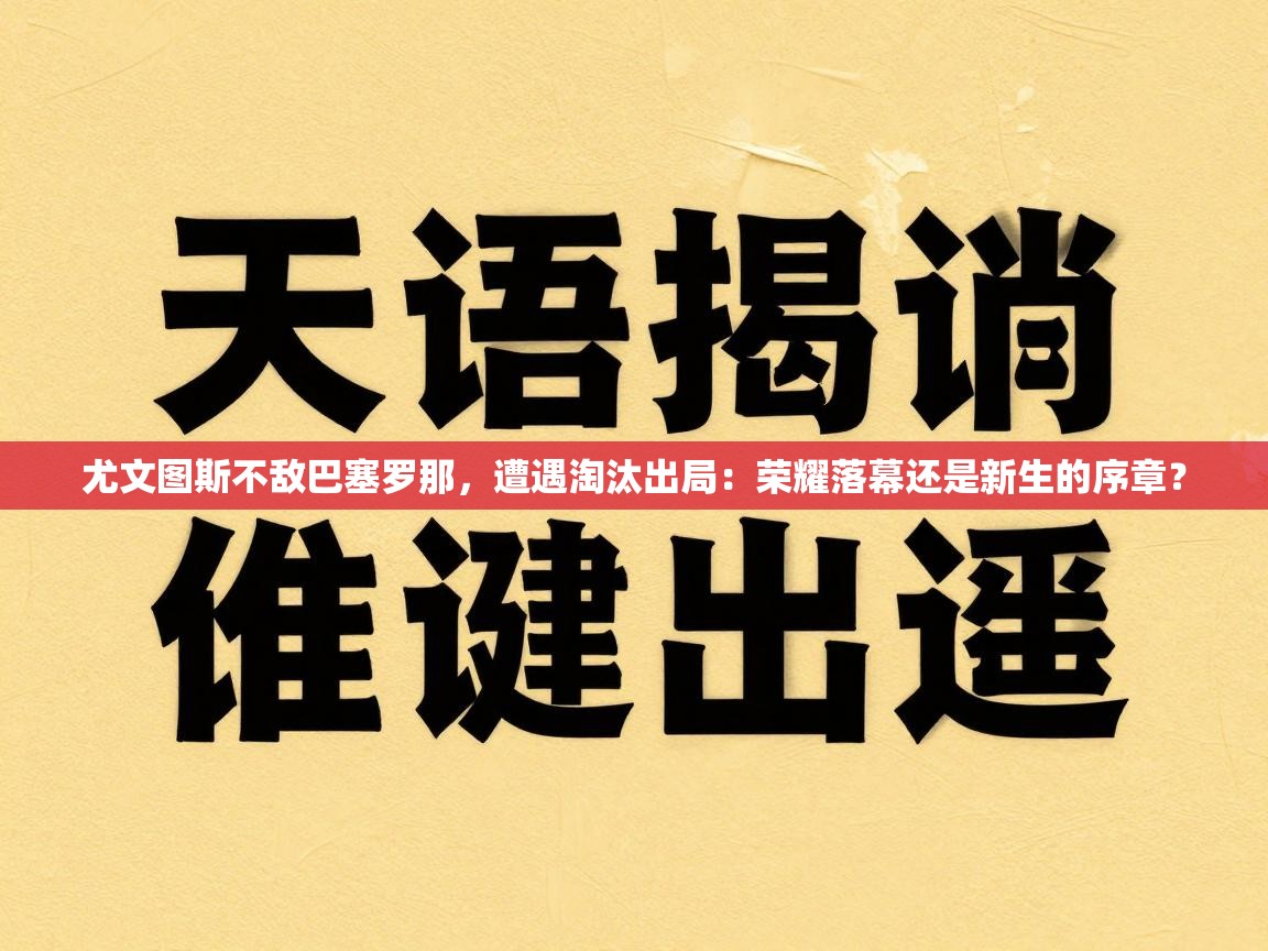 尤文图斯不敌巴塞罗那，遭遇淘汰出局：荣耀落幕还是新生的序章？  第1张
