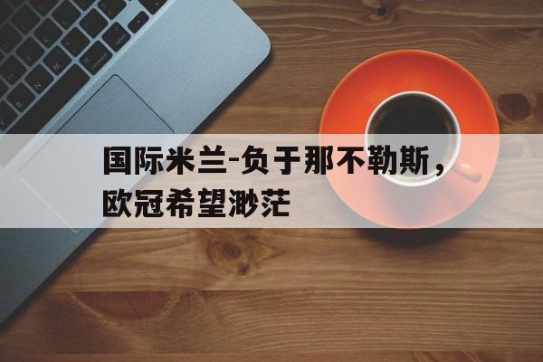 包含国际米兰-负于那不勒斯，欧冠希望渺茫的词条